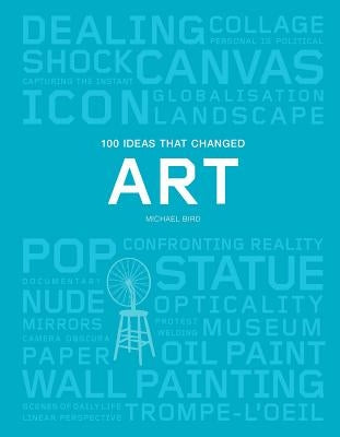 100 Ideas That Changed Art: (A Concise Resource Covering the Forces That Have Shaped World Art) by Bird, Michael