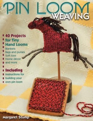 Pin Loom Weaving: 40 Projects for Tiny Hand Looms by Stump, Margaret