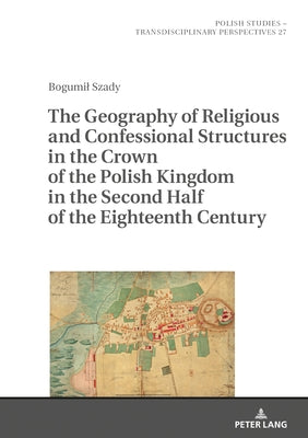 The Geography of Religious and Confessional Structures in the Crown of the Polish Kingdom in the Second Half of the Eighteenth Century by Studio 27 S C