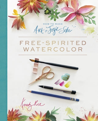 How to Make Art for Joy's Sake: Free-Spirited Watercolor by Rice, Kristy