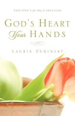 God's Heart - Your Hands: This One's For You, Caregiver by Zurinsky, Laurie