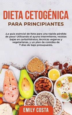 Dieta Cetogénica Para Principiantes: ¡La guía esencial de Keto para una rápida pérdida de peso! Utilizando el ayuno intermitente, recetas bajas en car by Costa, Emily