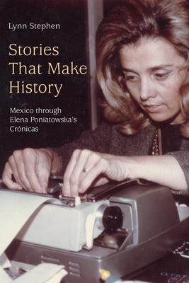 Stories That Make History: Mexico Through Elena Poniatowska's Crónicas by Stephen, Lynn