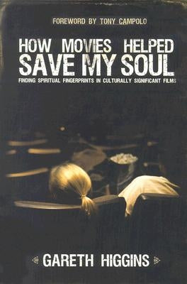 How Movies Helped Save My Soul: Finding Spiritual Fingerprints in Culturally Significant Films by Higgins, Gareth