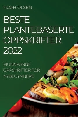 Beste Plantebaserte Oppskrifter 2022: Munnvanne Oppskrifter for Nybegynnere by Olsen, Noah