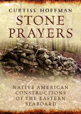 Stone Prayers: Native American Constructions of the Eastern Seaboard by Hoffman, Curtiss