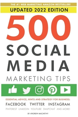 500 Social Media Marketing Tips: Essential Advice, Hints and Strategy for Business: Facebook, Twitter, Instagram, Pinterest, LinkedIn, YouTube, Snapch by Macarthy, Andrew