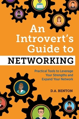 An Introvert's Guide to Networking: Practical Tools to Leverage Your Strengths and Expand Your Network by Benton, D. A.