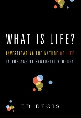 What Is Life?: Investigating the Nature of Life in the Age of Synthetic Biology by Regis, Ed