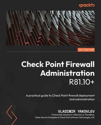 Check Point Firewall Administration R81.10+: A practical guide to Check Point firewall deployment and administration by Yakovlev, Vladimir