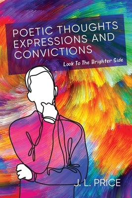 Poetic Thoughts, Expressions & Convictions: Look To The Brighter Side by Price, J. L.