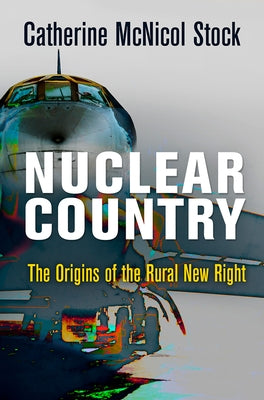 Nuclear Country: The Origins of the Rural New Right by Stock, Catherine McNicol