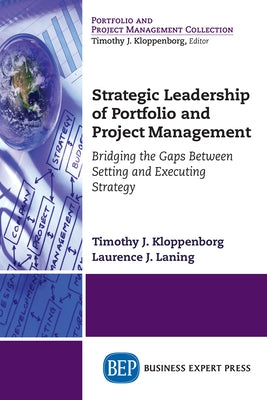 Strategic Leadership of Portfolio and Project Management: Bridging the Gaps Between Setting and Executing Strategy by Kloppenborg, Timothy J.