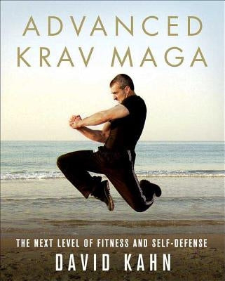 Advanced Krav Maga: The Next Level of Fitness and Self-Defense by Kahn, David