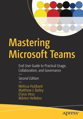 Mastering Microsoft Teams: End User Guide to Practical Usage, Collaboration, and Governance by Hubbard, Melissa