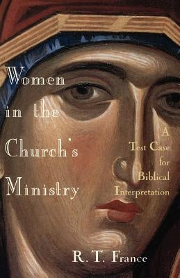 Women in the Church's Ministry: A Test Case for Biblical Hermeneutics by France, R. T.