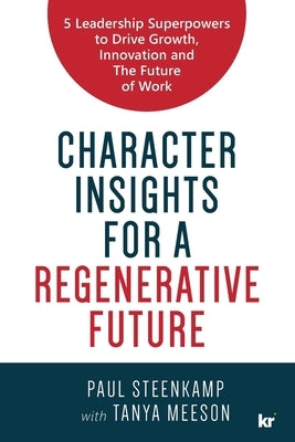 Character Insights for a Regenerative Future: 5 Leadership Superpowers to Drive Growth, Innovation and The Future of Work by Steenkamp, Paul