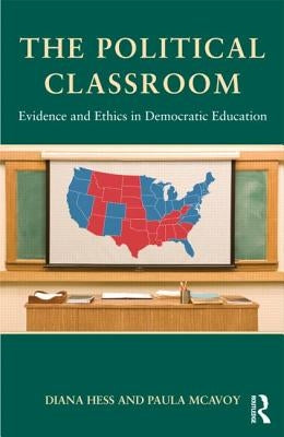 The Political Classroom: Evidence and Ethics in Democratic Education by Hess, Diana E.