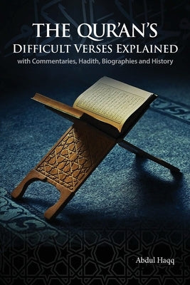 The Qur'an's Difficult Verses Explained: with Commentaries, Hadith, Biographies and History by Haqq, Abdul