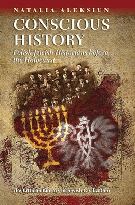 Conscious History: Polish Jewish Historians Before the Holocaust by Aleksiun, Natalia