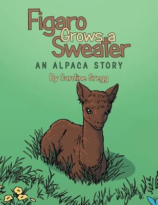 Figaro Grows a Sweater: An Alpaca Story by Gregg, Caroline