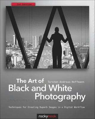 The Art of Black and White Photography: Techniques for Creating Superb Images in a Digital Workflow by Hoffmann, Torsten Andreas