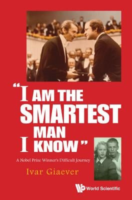 I Am the Smartest Man I Know: A Nobel Laureate's Difficult Journey by Giaever, Ivar