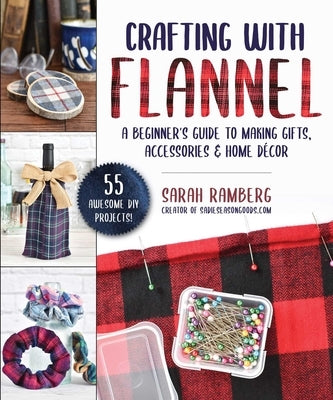 Crafting with Flannel: A Beginner's Guide to Making Gifts, Accessories & Home Décor by Ramberg, Sarah