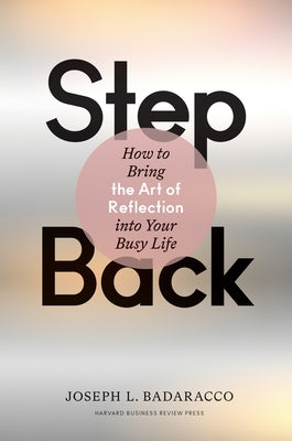 Step Back: Bringing the Art of Reflection Into Your Busy Life by Badaracco, Joseph L.