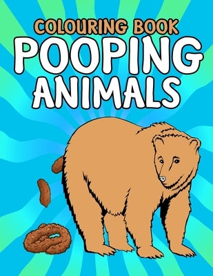 Pooping Animals Colouring Book: Inappropriate Funny Gifts for Kids and Adults by House, Poop