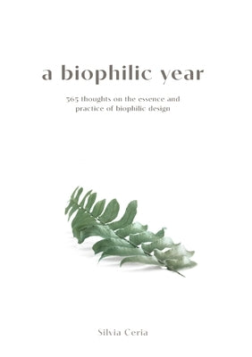 A biophilic year: 365 thoughts on the essence and practice of biophilic design by Ceria, Silvia