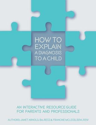 How to Explain a Diagnosis to a Child: An Interactive Resource Guide for Parents and Professionals by Arnold, Janet