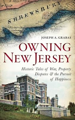 Owning New Jersey: Historic Tales of War, Property Disputes & the Pursuit of Happiness by Grabas, Joseph A.