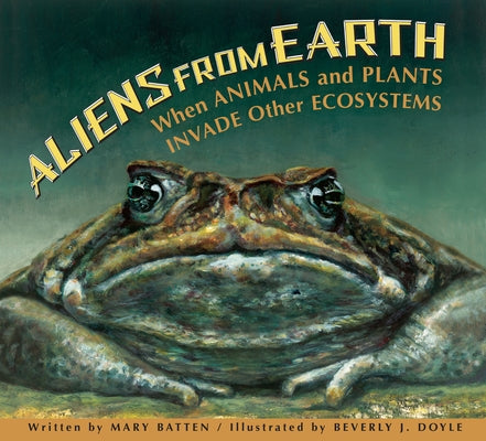 Aliens from Earth: When Animals and Plants Invade Other Ecosystems by Batten, Mary