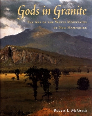Gods in Granite: The Art of the White Mountains of New Hampshire by McGrath, Robert L.