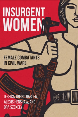 Insurgent Women: Female Combatants in Civil Wars by Trisko Darden, Jessica