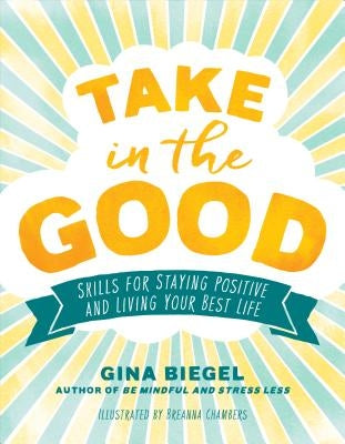 Take in the Good: Skills for Staying Positive and Living Your Best Life by Biegel, Gina