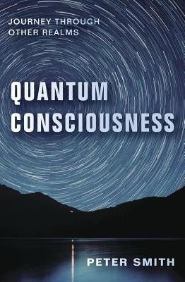 Quantum Consciousness: Journey Through Other Realms by Smith, Peter