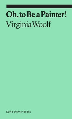 Oh, to Be a Painter! by Woolf, Virginia