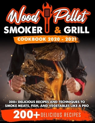 Wood Pellet Smoker and Grill Cookbook 2020 - 2021: For Real Pitmasters. 200+ Delicious Recipes and Techniques to Smoke Meats, Fish, and Vegetables Lik by Blackwood, Michael