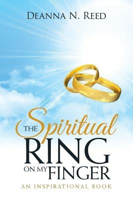 The Spiritual Ring on My Finger: An Inspirational Book by Reed, Deanna N.