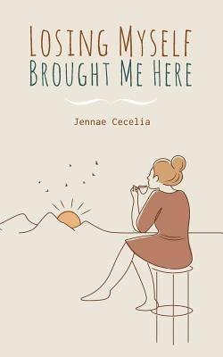 Losing Myself Brought Me Here by Cecelia, Jennae