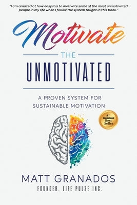 Motivate the Unmotivated: A proven system for sustainable motivation by Granados, Matt