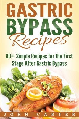 Gastric Bypass Recipes: 80+ Simple Recipes for the First Stage After Gastric Bypass Surgery by Carter, John