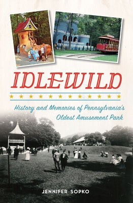Idlewild: History and Memories of Pennsylvania's Oldest Amusement Park by Sopko, Jennifer