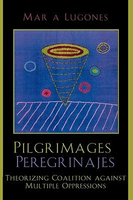 Pilgrimages/Peregrinajes: Theorizing Coalition Against Multiple Oppressions by Lugones, Mar&#237;a