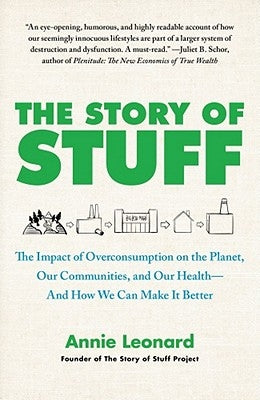The Story of Stuff: The Impact of Overconsumption on the Planet, Our Communities, and Our Health--And How We Can Make It Better by Leonard, Annie