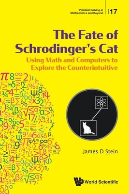 Fate of Schrodinger's Cat, The: Using Math and Computers to Explore the Counterintuitive by Stein, James D.