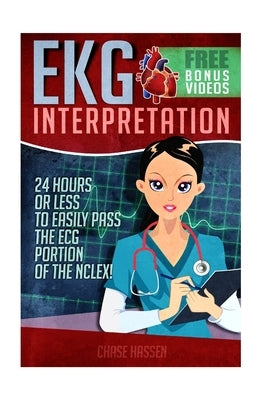 EKG Interpretation: 24 Hours or Less to EASILY PASS the ECG Portion of the NCLEX! by Hassen, Chase
