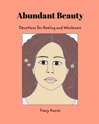 Abundant Beauty: Devotions For Healing and Wholeness by Kocsis, Tracy